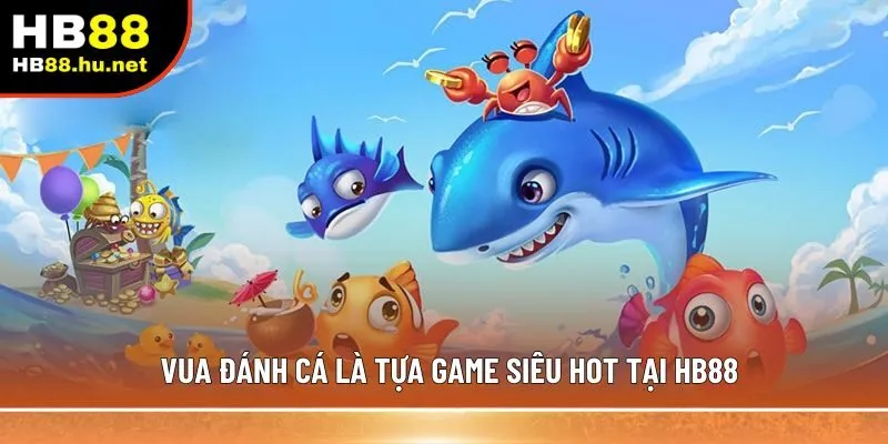 Vua đánh cá là tựa game siêu hot tại HB88